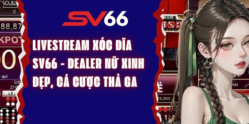 Livestream Xóc Đĩa Sv66 - Dealer Nữ Xinh Đẹp, Cá Cược Thả Ga