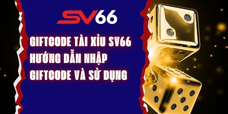 Giftcode Tài Xỉu SV66 – Hướng Dẫn Nhập Giftcode Và Cách Sử Dụng